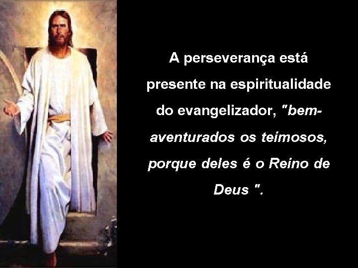 A perseverança está presente na espiritualidade do evangelizador, "bemaventurados os teimosos, porque deles é