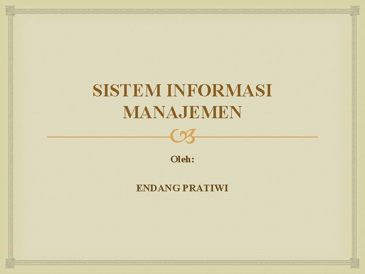 SISTEM INFORMASI MANAJEMEN Oleh: ENDANG PRATIWI SISTEM INFORMASI MANAJEMEN Oleh: ENDANG PRATIWI