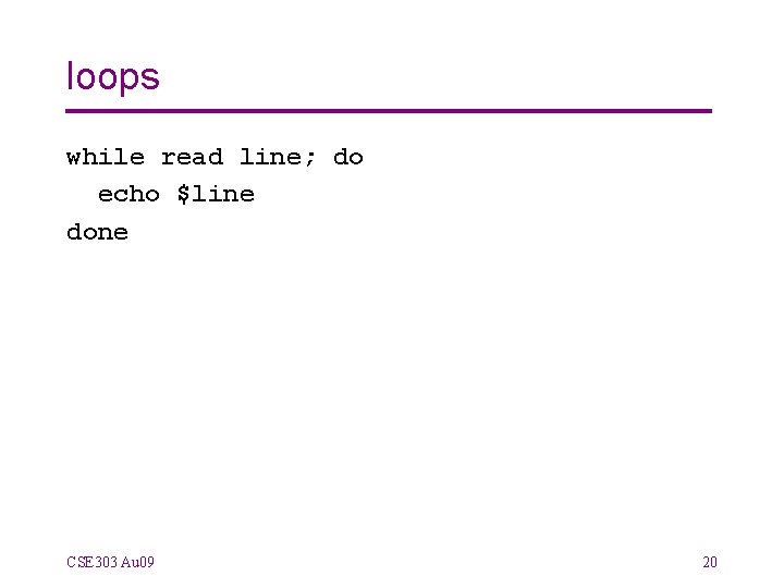 loops while read line; do echo $line done CSE 303 Au 09 20 