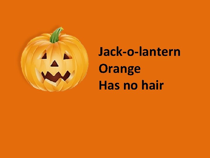 Jack-o-lantern Orange Has no hair 