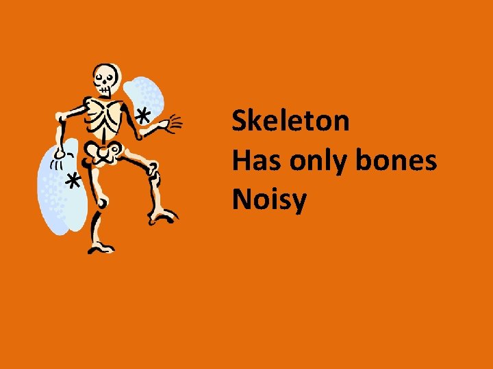 Skeleton Has only bones Noisy 