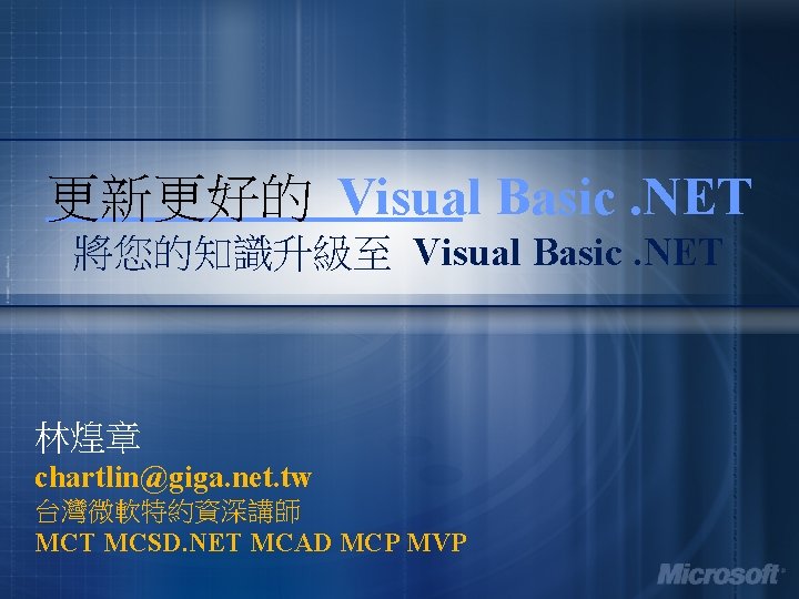 更新更好的 Visual Basic. NET 將您的知識升級至 Visual Basic. NET 林煌章 chartlin@giga. net. tw 台灣微軟特約資深講師 MCT