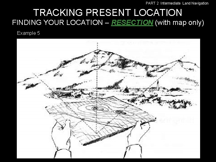 PART 2 Intermediate Land Navigation TRACKING PRESENT LOCATION FINDING YOUR LOCATION – RESECTION (with