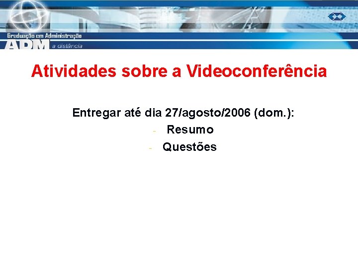 Atividades sobre a Videoconferência Entregar até dia 27/agosto/2006 (dom. ): - Resumo - Questões