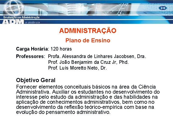 ADMINISTRAÇÃO Plano de Ensino Carga Horária: 120 horas Professores: Profa. Alessandra de Linhares Jacobsen,