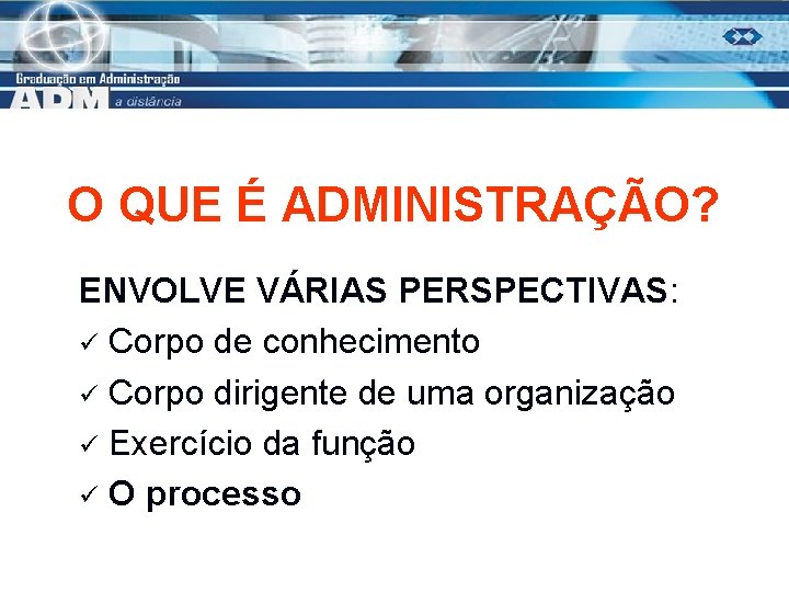 O QUE É ADMINISTRAÇÃO? ENVOLVE VÁRIAS PERSPECTIVAS: ü Corpo de conhecimento ü Corpo dirigente