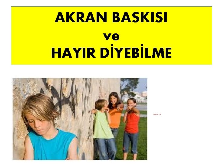 AKRAN BASKISI ve HAYIR DİYEBİLME …. 