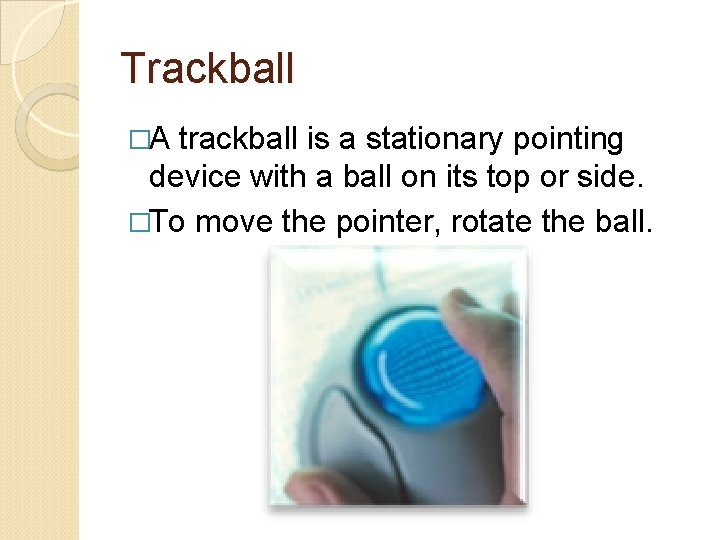 Trackball �A trackball is a stationary pointing device with a ball on its top