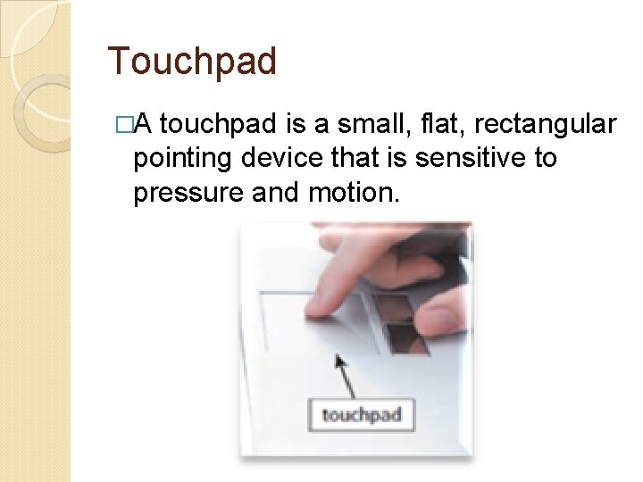 Touchpad �A touchpad is a small, flat, rectangular pointing device that is sensitive to