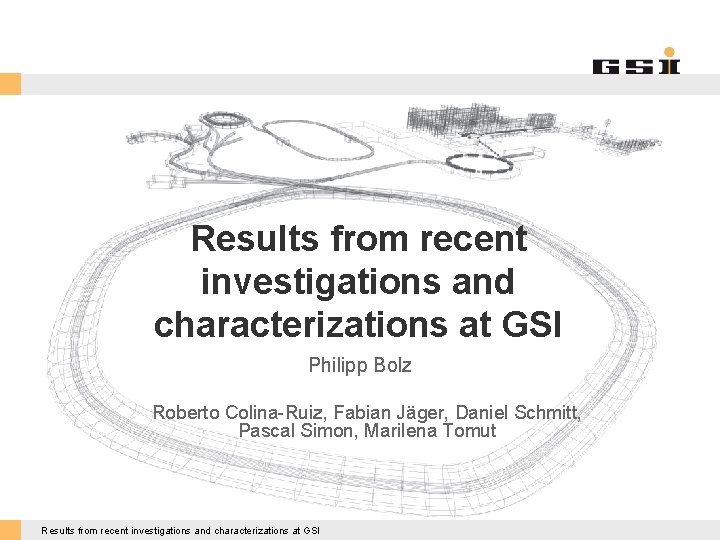 Results from recent investigations and characterizations at GSI Philipp Bolz Roberto Colina-Ruiz, Fabian Jäger,