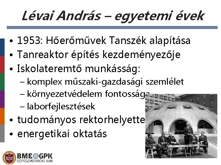 Lévai András – egyetemi évek • 1953: Hőerőművek Tanszék alapítása • Tanreaktor építés kezdeményezője