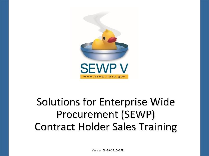 Solutions for Enterprise Wide Procurement (SEWP) Contract Holder Sales Training Version 09 -29 -2010