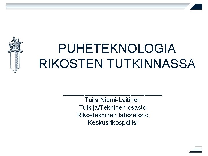 PUHETEKNOLOGIA RIKOSTEN TUTKINNASSA ______________ Tuija Niemi-Laitinen Tutkija/Tekninen osasto Rikostekninen laboratorio Keskusrikospoliisi 