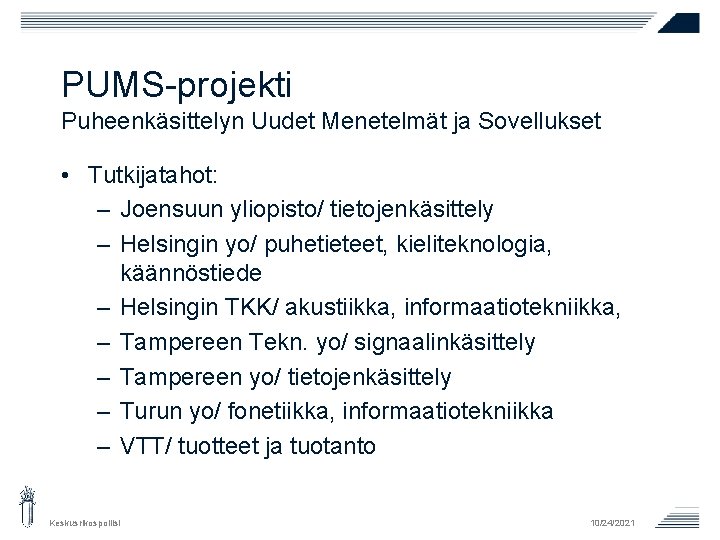 PUMS-projekti Puheenkäsittelyn Uudet Menetelmät ja Sovellukset • Tutkijatahot: – Joensuun yliopisto/ tietojenkäsittely – Helsingin