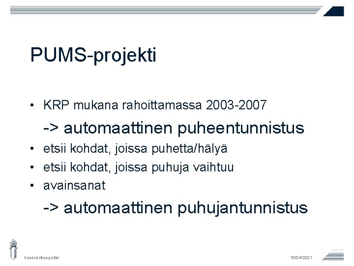 PUMS-projekti • KRP mukana rahoittamassa 2003 -2007 -> automaattinen puheentunnistus • etsii kohdat, joissa PUMS-projekti • KRP mukana rahoittamassa 2003 -2007 -> automaattinen puheentunnistus • etsii kohdat, joissa