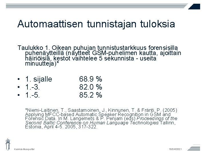 Automaattisen tunnistajan tuloksia Taulukko 1. Oikean puhujan tunnistustarkkuus forensisilla puhenäytteillä (näytteet GSM-puhelimen kautta, ajoittain Automaattisen tunnistajan tuloksia Taulukko 1. Oikean puhujan tunnistustarkkuus forensisilla puhenäytteillä (näytteet GSM-puhelimen kautta, ajoittain