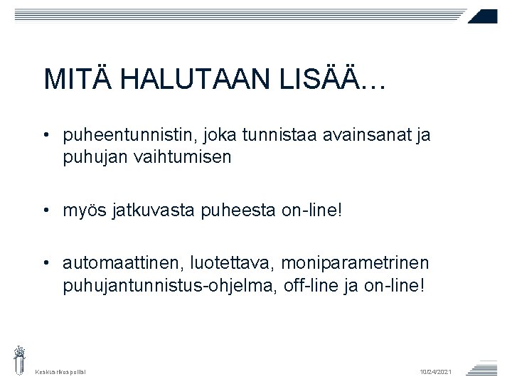 MITÄ HALUTAAN LISÄÄ… • puheentunnistin, joka tunnistaa avainsanat ja puhujan vaihtumisen • myös jatkuvasta