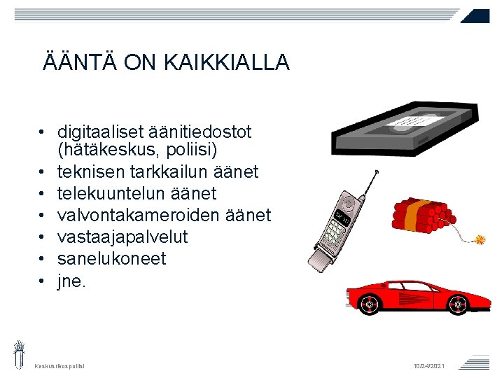 ÄÄNTÄ ON KAIKKIALLA • digitaaliset äänitiedostot (hätäkeskus, poliisi) • teknisen tarkkailun äänet • telekuuntelun ÄÄNTÄ ON KAIKKIALLA • digitaaliset äänitiedostot (hätäkeskus, poliisi) • teknisen tarkkailun äänet • telekuuntelun