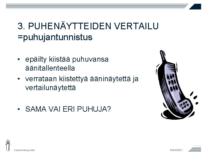 3. PUHENÄYTTEIDEN VERTAILU =puhujantunnistus • epäilty kiistää puhuvansa äänitallenteella • verrataan kiistettyä ääninäytettä ja