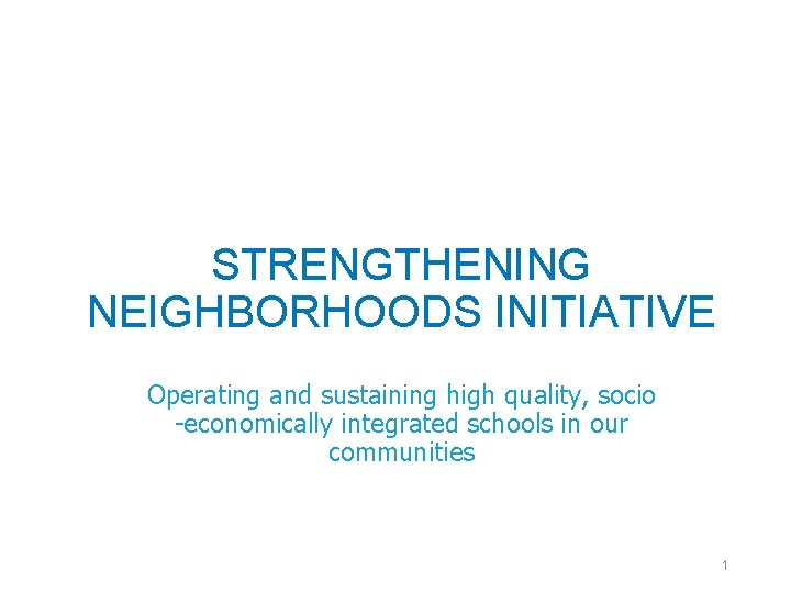 STRENGTHENING NEIGHBORHOODS INITIATIVE Operating and sustaining high quality, socio -economically integrated schools in our