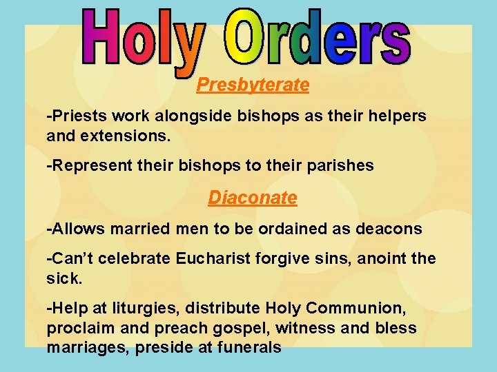 Presbyterate -Priests work alongside bishops as their helpers and extensions. -Represent their bishops to