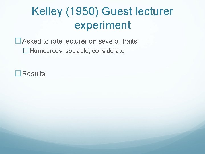 Kelley (1950) Guest lecturer experiment �Asked to rate lecturer on several traits � Humourous,