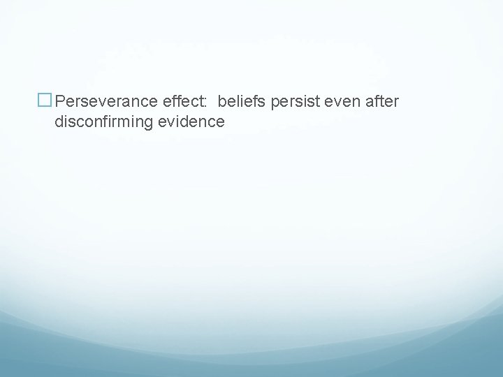 �Perseverance effect: beliefs persist even after disconfirming evidence 