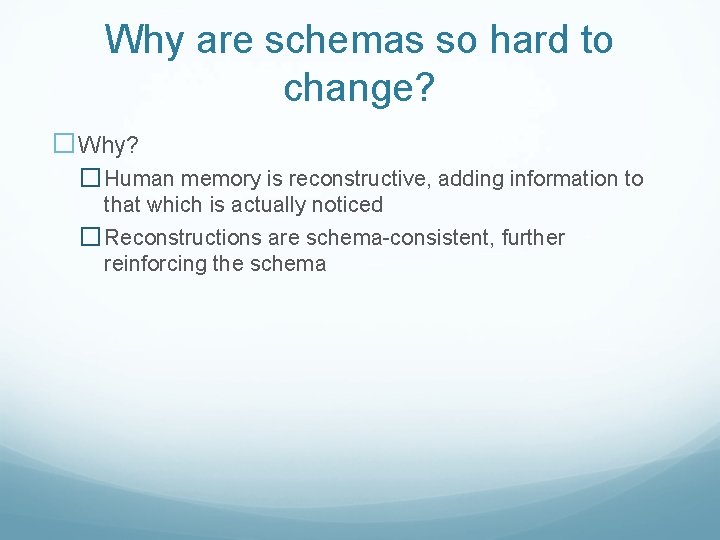 Why are schemas so hard to change? �Why? � Human memory is reconstructive, adding