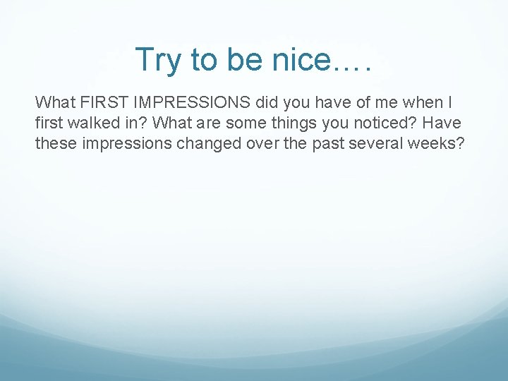Try to be nice…. What FIRST IMPRESSIONS did you have of me when I