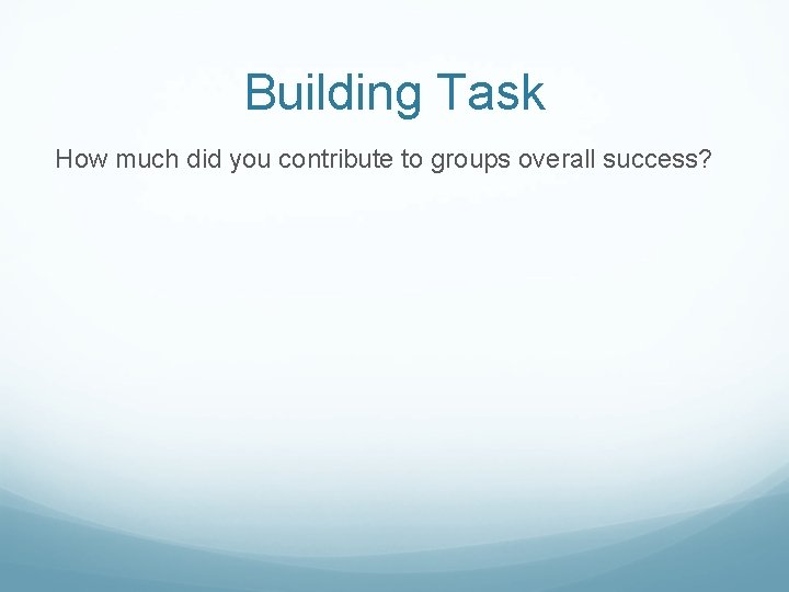 Building Task How much did you contribute to groups overall success? 