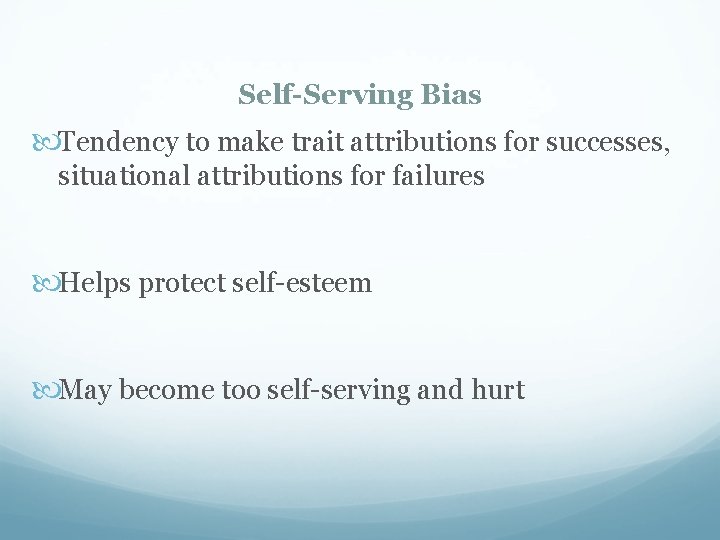 Self-Serving Bias Tendency to make trait attributions for successes, situational attributions for failures Helps