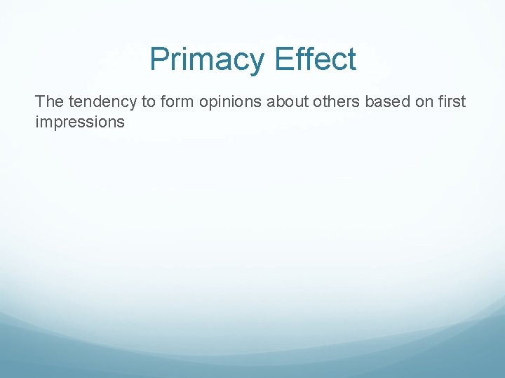 Primacy Effect The tendency to form opinions about others based on first impressions 