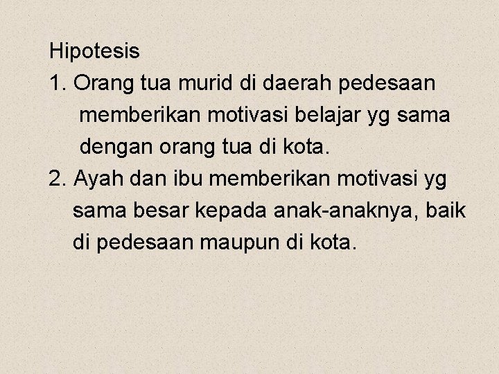 Hipotesis 1. Orang tua murid di daerah pedesaan memberikan motivasi belajar yg sama dengan