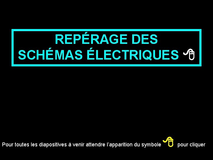 REPÉRAGE DES SCHÉMAS ÉLECTRIQUES Pour toutes les diapositives à venir attendre l’apparition du symbole