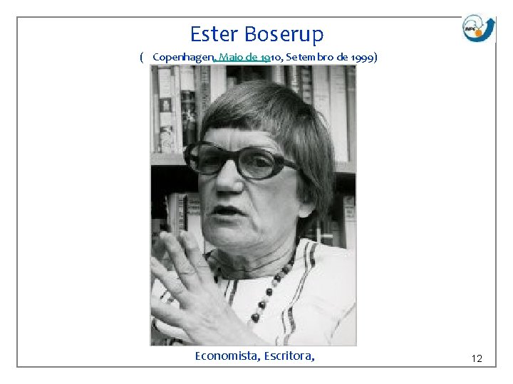 Ester Boserup ( Copenhagen, Maio de 1910, Setembro de 1999) Economista, Escritora, 12 