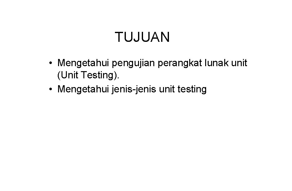 TUJUAN • Mengetahui pengujian perangkat lunak unit (Unit Testing). • Mengetahui jenis-jenis unit testing