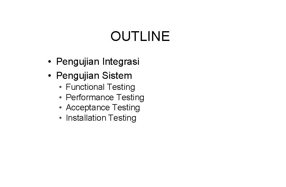 OUTLINE • Pengujian Integrasi • Pengujian Sistem • • Functional Testing Performance Testing Acceptance