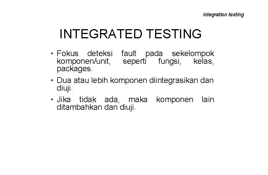 integration testing INTEGRATED TESTING • Fokus deteksi fault pada sekelompok komponen/unit, seperti fungsi, kelas,