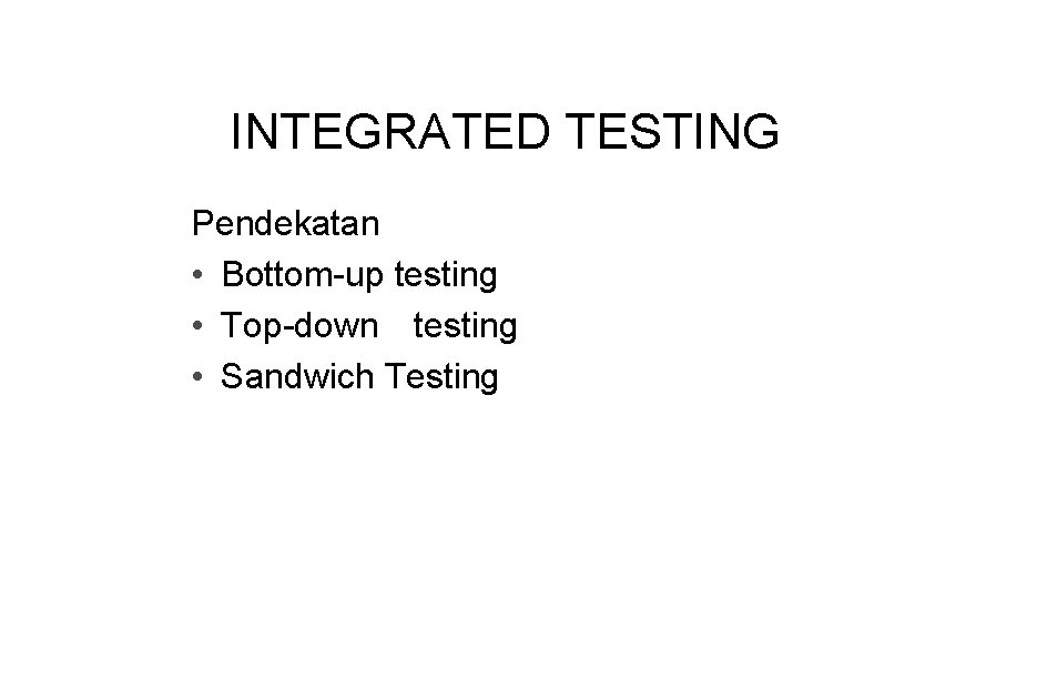 INTEGRATED TESTING Pendekatan • Bottom-up testing • Top-down testing • Sandwich Testing 