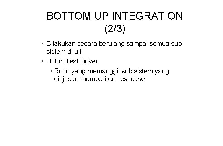 BOTTOM UP INTEGRATION (2/3) • Dilakukan secara berulang sampai semua sub sistem di uji.