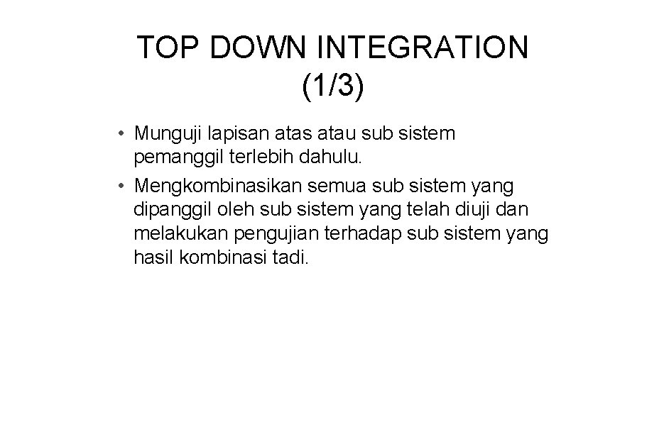 TOP DOWN INTEGRATION (1/3) • Munguji lapisan atas atau sub sistem pemanggil terlebih dahulu.