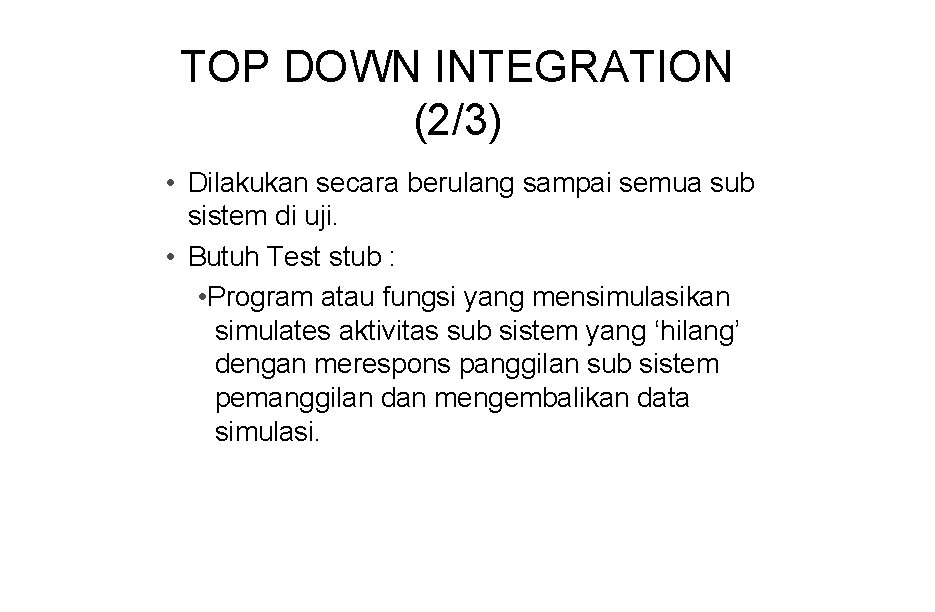 TOP DOWN INTEGRATION (2/3) • Dilakukan secara berulang sampai semua sub sistem di uji.