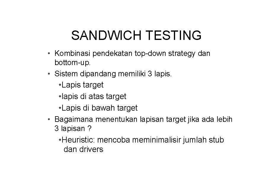 SANDWICH TESTING • Kombinasi pendekatan top-down strategy dan bottom-up. • Sistem dipandang memiliki 3