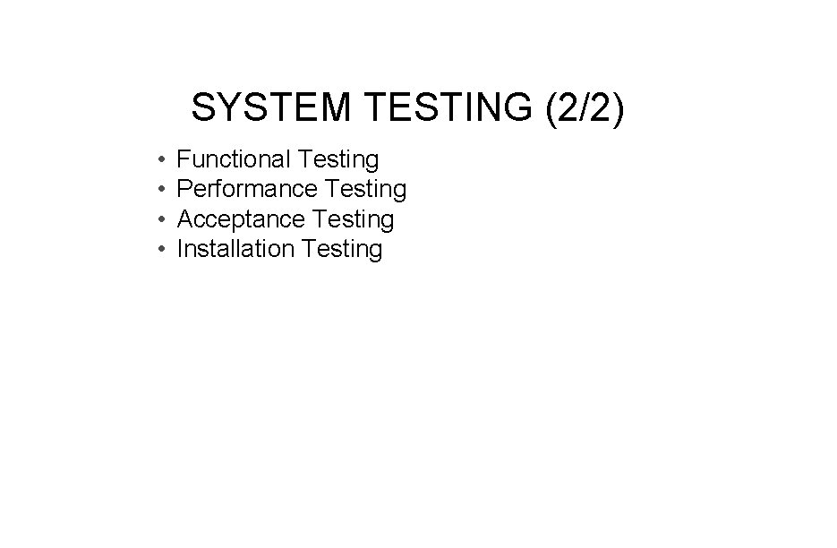 SYSTEM TESTING (2/2) • • Functional Testing Performance Testing Acceptance Testing Installation Testing 