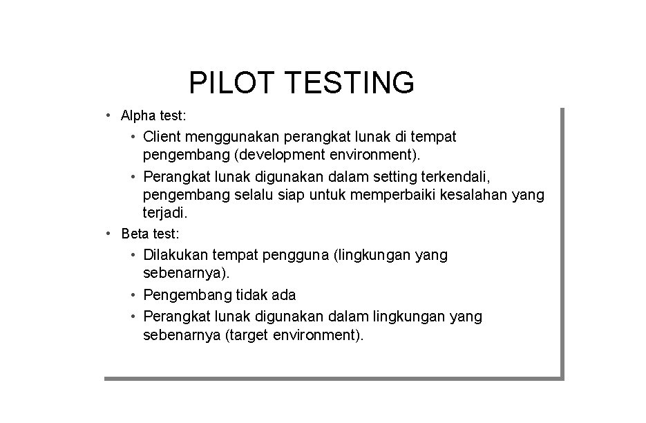 PILOT TESTING • • Alphatest: • • Clientmenggunakanperangkatlunakdiditempat pengembang(developmentenvironment). • • Perangkatlunakdigunakandalamsettingterkendali, pengembangselalusiapuntukmemperbaikikesalahanyang terjadi.