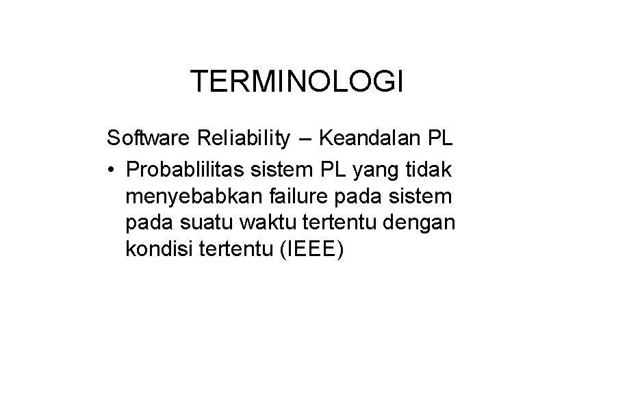 TERMINOLOGI Software Reliability – Keandalan PL • Probablilitas sistem PL yang tidak menyebabkan failure