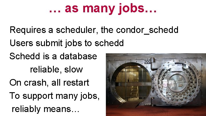 … as many jobs… Requires a scheduler, the condor_schedd Users submit jobs to schedd