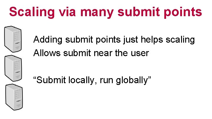 Scaling via many submit points Adding submit points just helps scaling Allows submit near