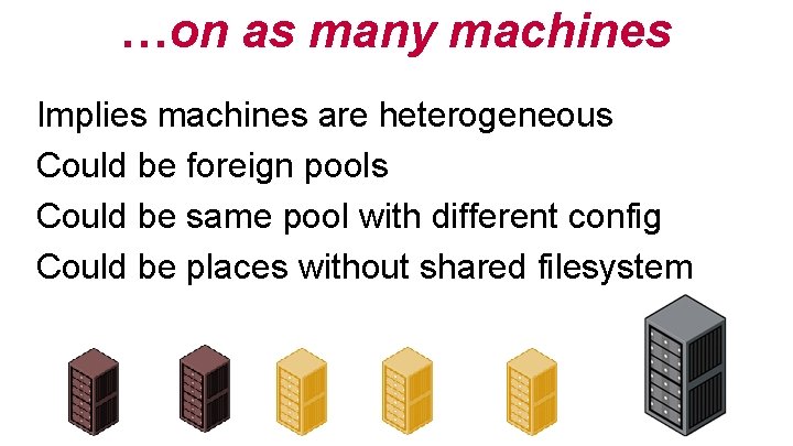 …on as many machines Implies machines are heterogeneous Could be foreign pools Could be