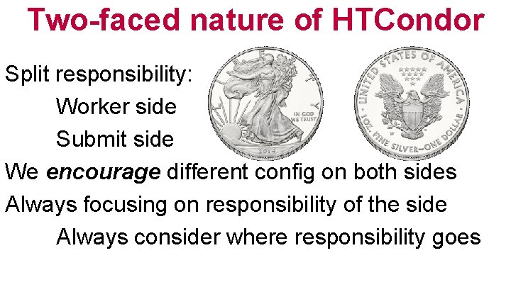 Two-faced nature of HTCondor Split responsibility: Worker side Submit side We encourage different config